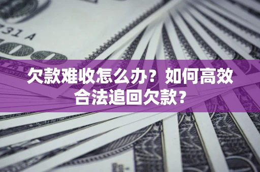 武汉欠款难收怎么办？如何高效合法追回欠款？