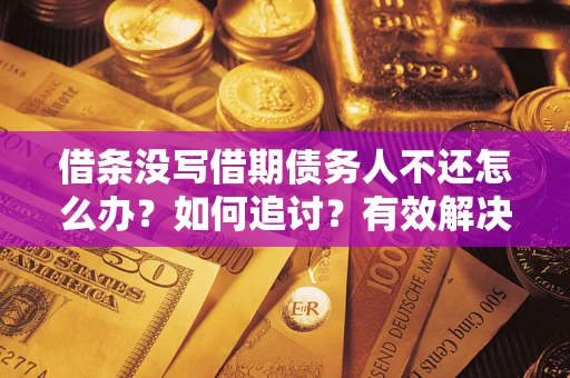 武汉借条没写借期债务人不还怎么办？如何追讨？有效解决方案！