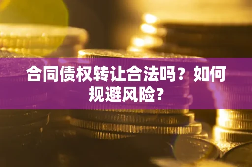 武汉合同债权转让合法吗?如何规避风险? 武汉合同债权转让合法吗?如何规避风险?