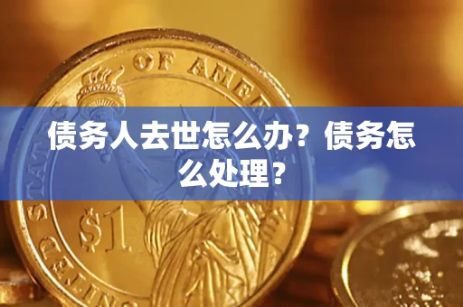 武汉债务人去世怎么办？债务怎么处理？