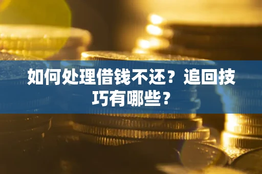 武汉如何处理借钱不还？追回技巧有哪些？