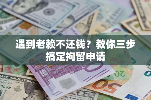 武汉遇到老赖不还钱？教你三步搞定拘留申请
