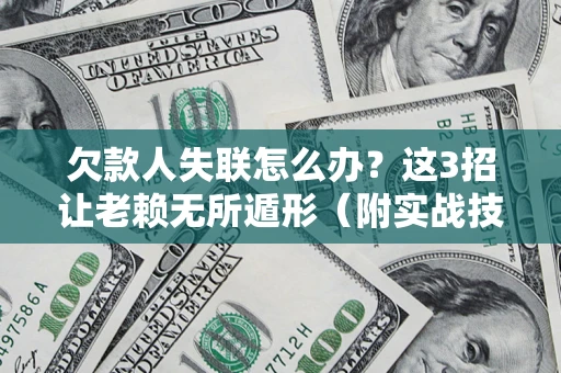 武汉欠款人失联怎么办？这3招让老赖无所遁形（附实战技巧）