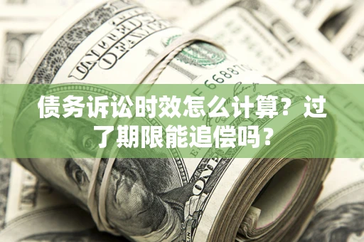武汉债务诉讼时效怎么计算？过了期限能追偿吗？