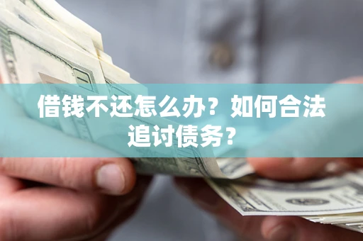 武汉借钱不还怎么办？如何合法追讨债务？