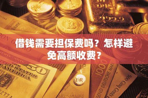 武汉借钱需要担保费吗？怎样避免高额收费？