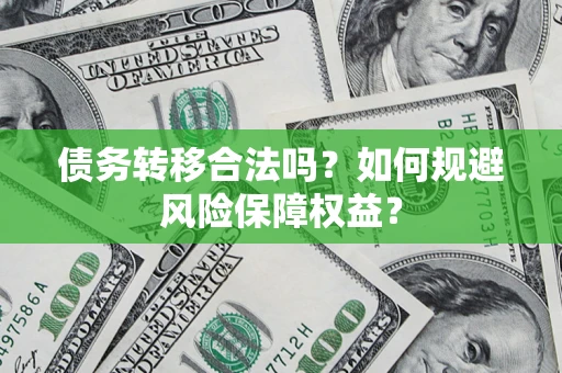 武汉债务转移合法吗？如何规避风险保障权益？