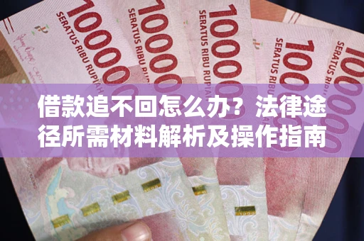武汉借款追不回怎么办?法律途径所需材料解析及操作指南 武汉借款追不回怎么办?法律途径所需材料解析及操作指南