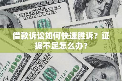 武汉借款诉讼如何快速胜诉？证据不足怎么办？