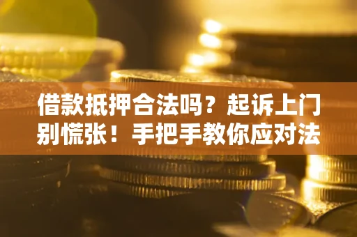 武汉借款抵押合法吗？起诉上门别慌张！手把手教你应对法律程序