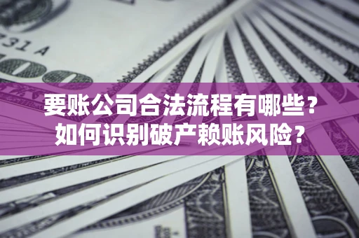 武汉要账公司合法流程有哪些？如何识别破产赖账风险？