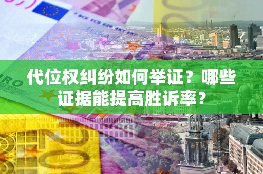武汉代位权纠纷如何举证？哪些证据能提高胜诉率？