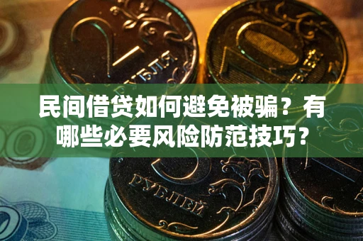 武汉民间借贷如何避免被骗？有哪些必要风险防范技巧？