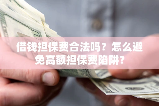 武汉借钱担保费合法吗？怎么避免高额担保费陷阱？