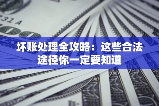 武汉坏账处理全攻略：这些合法途径你一定要知道
