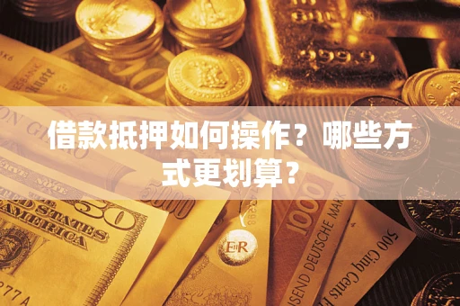 武汉借款抵押如何操作？哪些方式更划算？