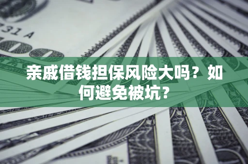 武汉亲戚借钱担保风险大吗？如何避免被坑？