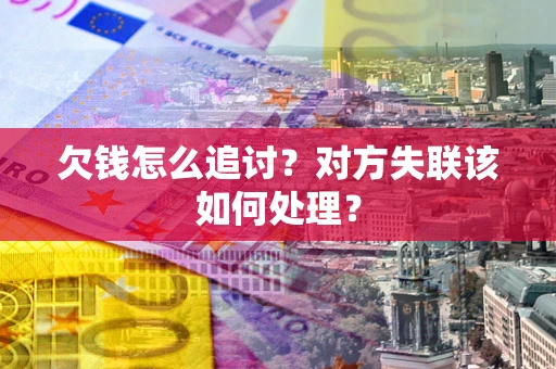 武汉欠钱怎么追讨？对方失联该如何处理？