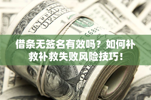 武汉借条无签名有效吗？如何补救补救失败风险技巧！