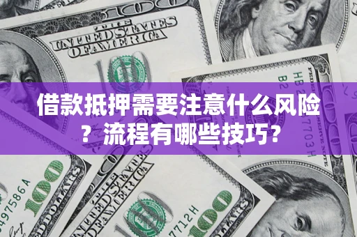 武汉借款抵押需要注意什么风险？流程有哪些技巧？