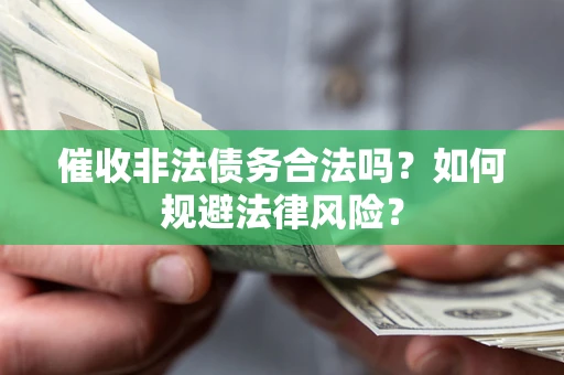 武汉催收非法债务合法吗？如何规避法律风险？