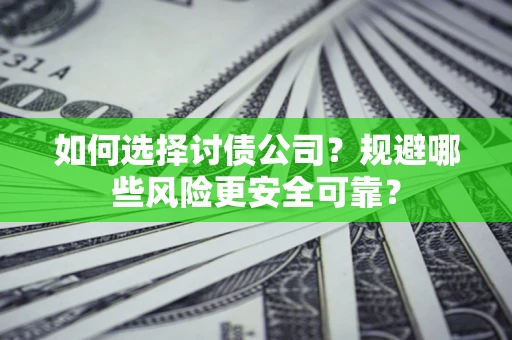 武汉如何选择讨债公司？规避哪些风险更安全可靠？
