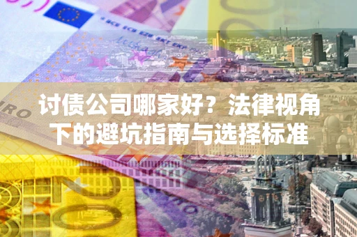武汉讨债公司哪家好？法律视角下的避坑指南与选择标准