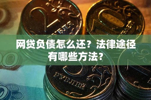 武汉网贷负债怎么还？法律途径有哪些方法？
