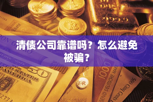 武汉清债公司靠谱吗？怎么避免被骗？