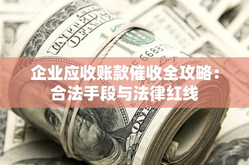 武汉企业应收账款催收全攻略：合法手段与法律红线