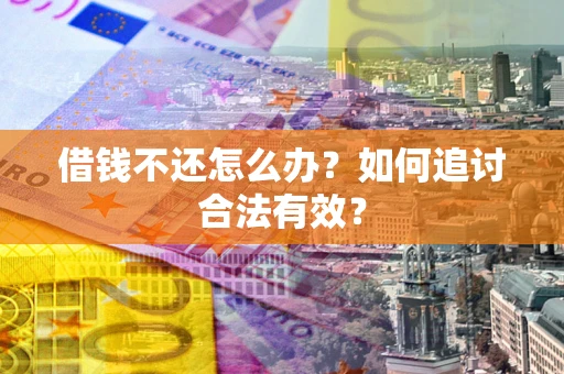 武汉借钱不还怎么办？如何追讨合法有效？