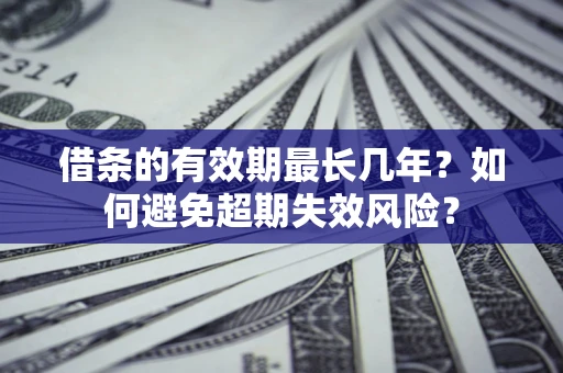 武汉借条的有效期最长几年？如何避免超期失效风险？