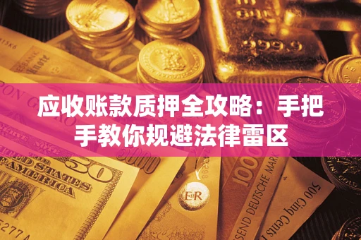 武汉应收账款质押全攻略：手把手教你规避法律雷区