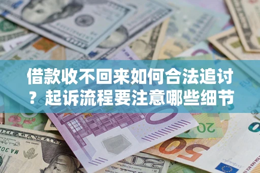 武汉借款收不回来如何合法追讨？起诉流程要注意哪些细节？