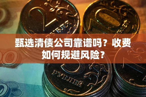 武汉甄选清债公司靠谱吗？收费如何规避风险？