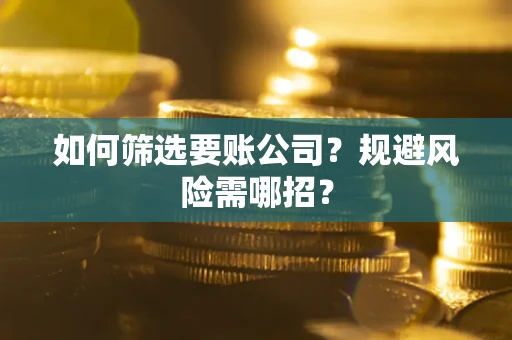 武汉如何筛选要账公司？规避风险需哪招？