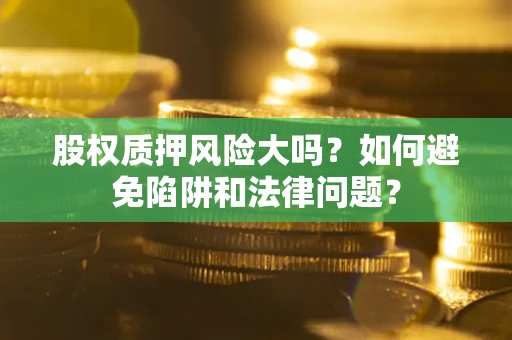 武汉股权质押风险大吗？如何避免陷阱和法律问题？