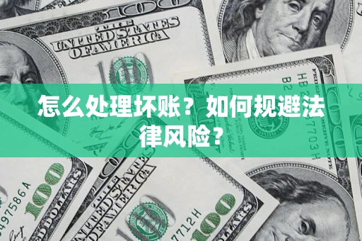 武汉怎么处理坏账？如何规避法律风险？
