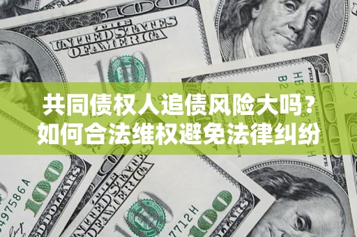 武汉共同债权人追债风险大吗？如何合法维权避免法律纠纷？