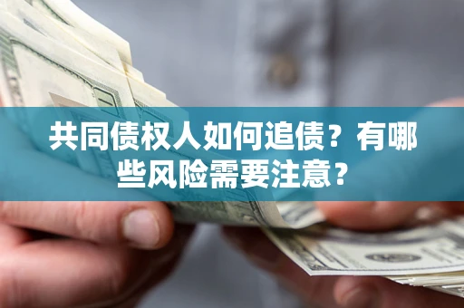 武汉共同债权人如何追债？有哪些风险需要注意？