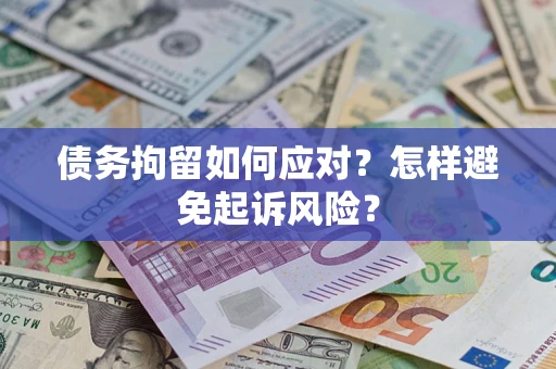 武汉债务拘留如何应对？怎样避免起诉风险？