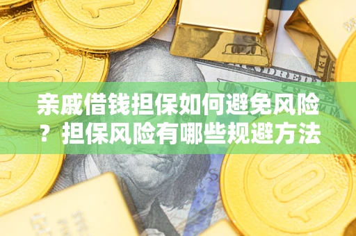 武汉亲戚借钱担保如何避免风险？担保风险有哪些规避方法？