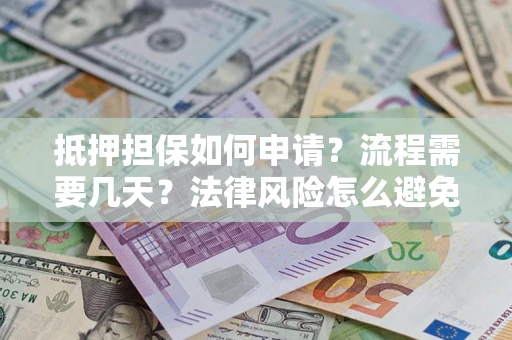 武汉抵押担保如何申请？流程需要几天？法律风险怎么避免？避坑指南