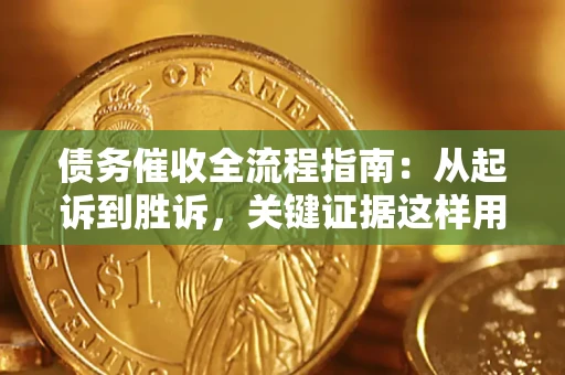 武汉债务催收全流程指南：从起诉到胜诉，关键证据这样用