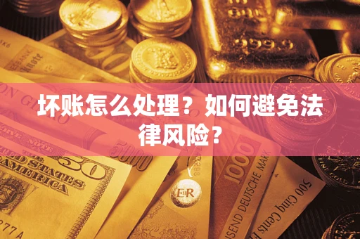 武汉坏账怎么处理？如何避免法律风险？