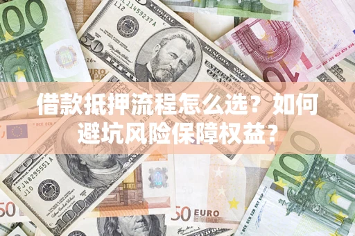 武汉借款抵押流程怎么选？如何避坑风险保障权益？