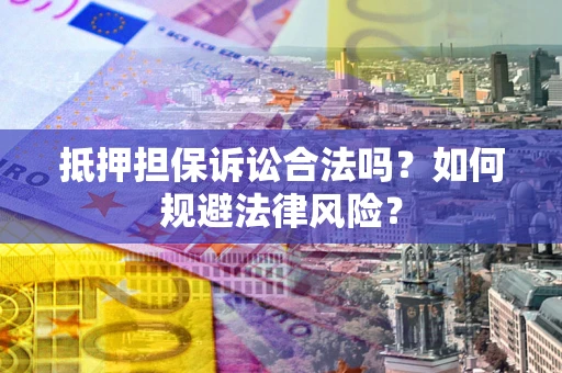 武汉抵押担保诉讼合法吗？如何规避法律风险？
