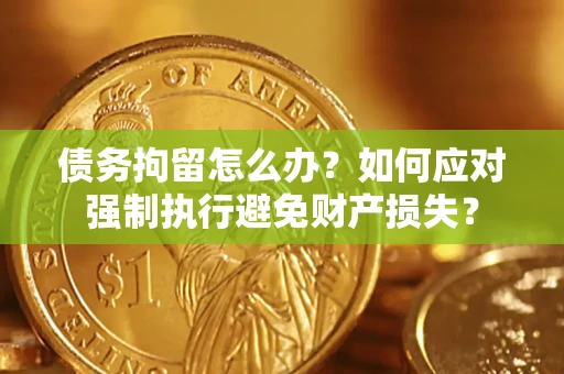 武汉债务拘留怎么办？如何应对强制执行避免财产损失？