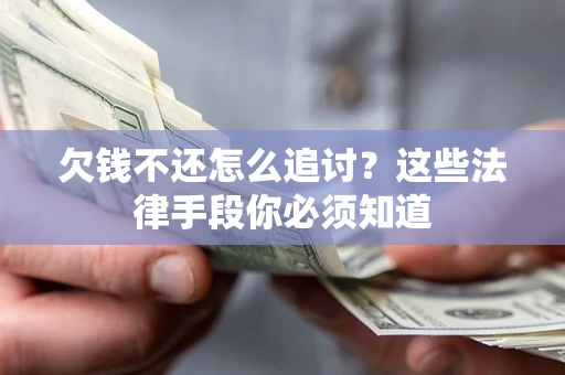 武汉欠钱不还怎么追讨？这些法律手段你必须知道