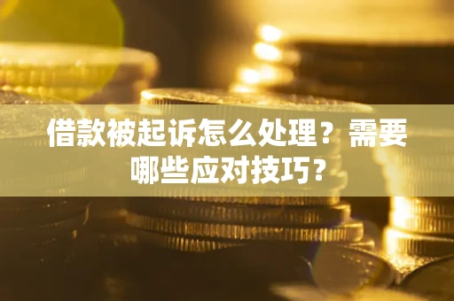 武汉借款被起诉怎么处理？需要哪些应对技巧？